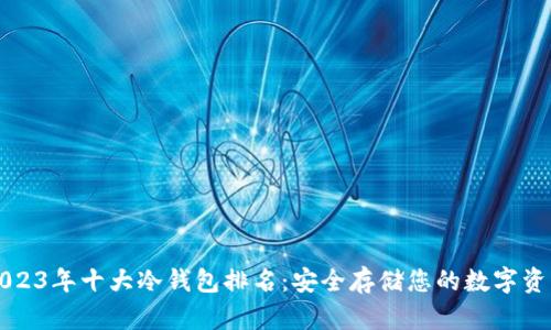 2023年十大冷钱包排名：安全存储您的数字资产