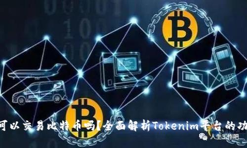 Tokenim可以交易比特币吗？全面解析Tokenim平台的功能与优势