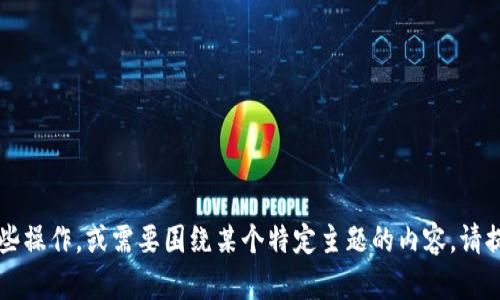 您的请求似乎不完整。如果您希望了解如何在TokenIM上完成某些操作，或需要围绕某个特定主题的内容，请提供更多的背景信息。这样我才能更好地为您提供相关内容。谢谢！