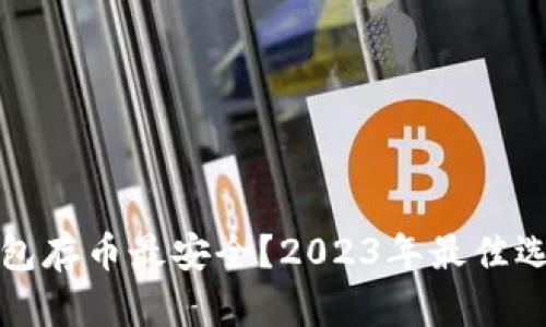 什么冷钱包存币最安全？2023年最佳选择与指南