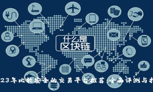 2023年比较安全的交易平台推荐：全面评测与指南