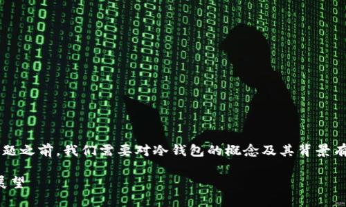在探讨“冷钱包在中国会被限制吗”这个问题之前，我们需要对冷钱包的概念及其背景有一个深入了解。以下是我为你整理的内容。

冷钱包在中国的限制与监管：现状与未来展望