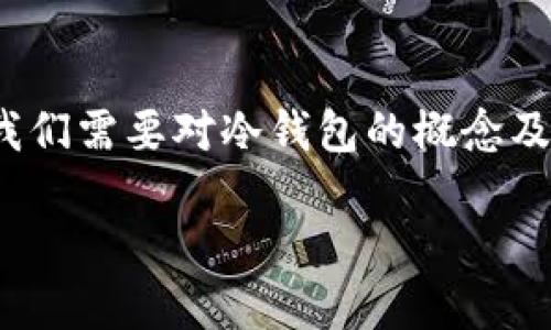在探讨“冷钱包在中国会被限制吗”这个问题之前，我们需要对冷钱包的概念及其背景有一个深入了解。以下是我为你整理的内容。

冷钱包在中国的限制与监管：现状与未来展望