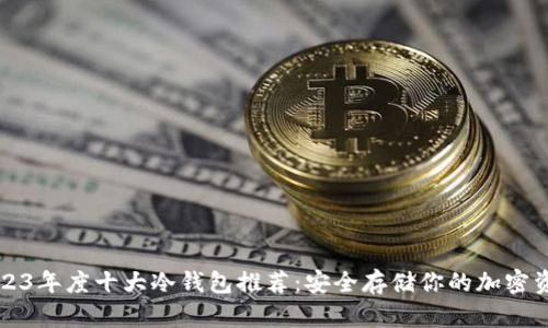 2023年度十大冷钱包推荐：安全存储你的加密资产