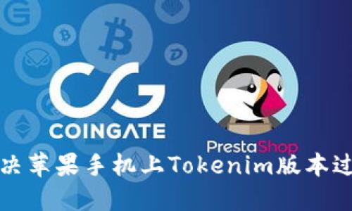如何解决苹果手机上Tokenim版本过期问题
