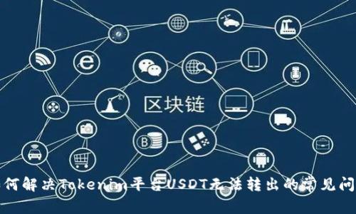 如何解决Tokenim平台USDT无法转出的常见问题