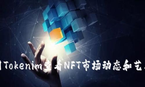 如何使用Tokenim查看NFT市场动态和艺术品信息
