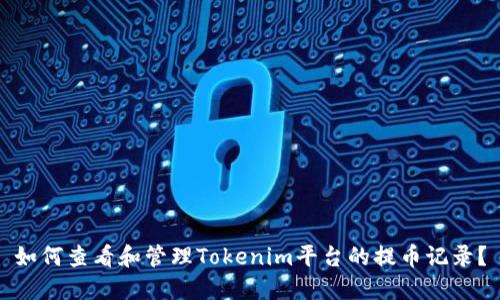 如何查看和管理Tokenim平台的提币记录？