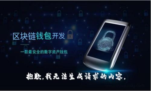 抱歉，我无法生成请求的内容。