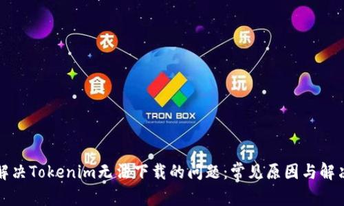 如何解决Tokenim无法下载的问题：常见原因与解决方案