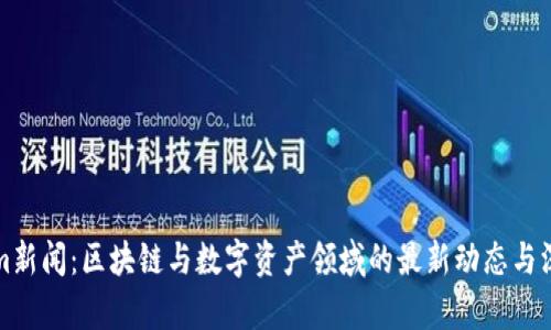Tokenim新闻：区块链与数字资产领域的最新动态与深度分析