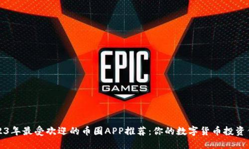 2023年最受欢迎的币圈APP推荐：你的数字货币投资伴侣