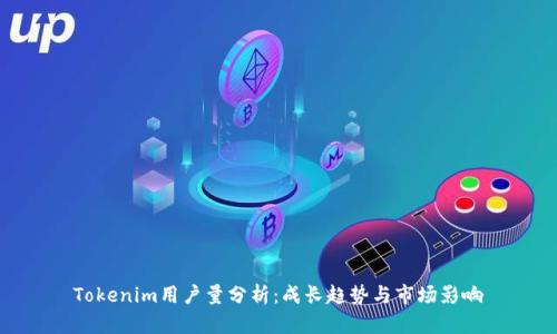 Tokenim用户量分析：成长趋势与市场影响