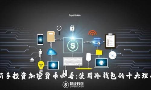 新手投资加密货币必看：使用冷钱包的十大理由