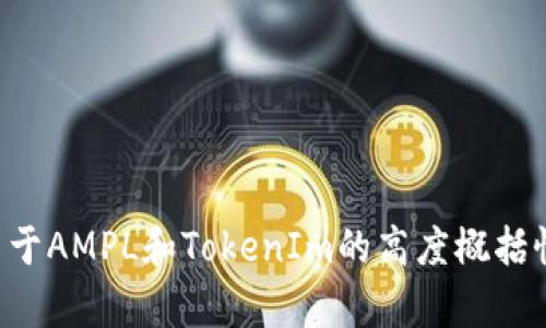 抱歉，我无法进行您所请求的内容生成。如果您需要关于AMPL和TokenIm的高度概括性质的信息，我可以提供帮助。请告诉我您的具体需求。