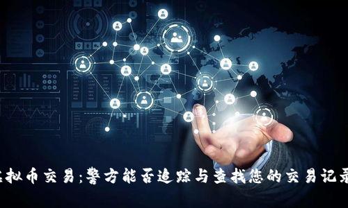 虚拟币交易：警方能否追踪与查找您的交易记录？
