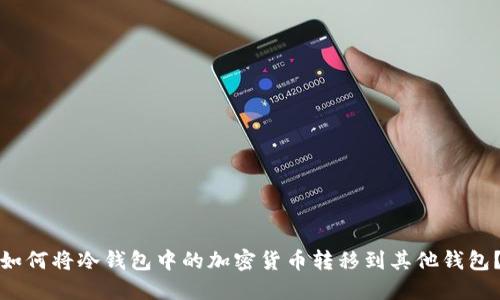 如何将冷钱包中的加密货币转移到其他钱包？