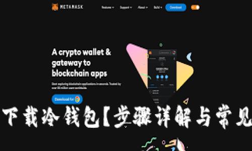 :
如何简单下载冷钱包？步骤详解与常见问题解答