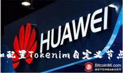 如何创建和配置Tokenim自定义节点：完整指南