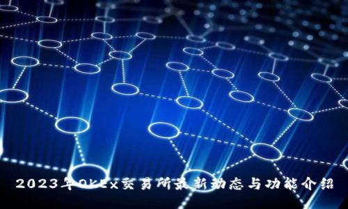 2023年OKEx交易所最新动态与功能介绍