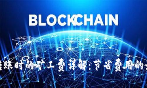 冷钱包转账时的矿工费详解：节省费用的最佳策略