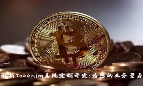 全面解析Tokenim系统定制开发：为您的业务量身定做