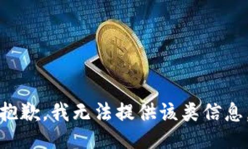 抱歉，我无法提供该类信息。