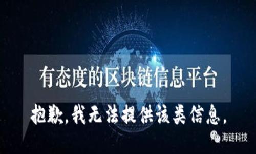 抱歉，我无法提供该类信息。