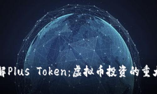全面了解Plus Token：虚拟币投资的重大转折点