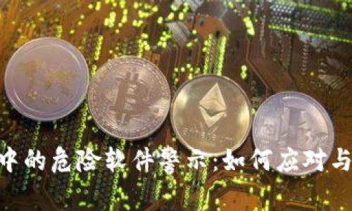 Tokenim安卓中的危险软件警示：如何应对与解决这个问题