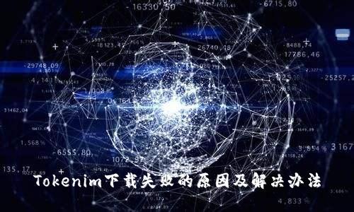 Tokenim下载失败的原因及解决办法