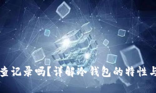 冷钱包能查记录吗？详解冷钱包的特性与使用方法