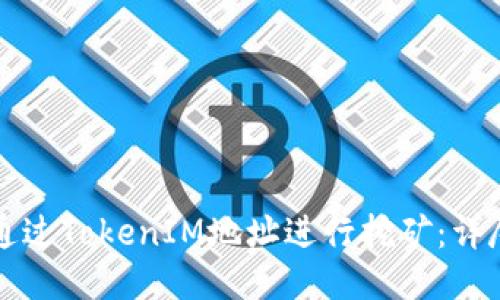 如何通过TokenIM地址进行挖矿：详尽指南