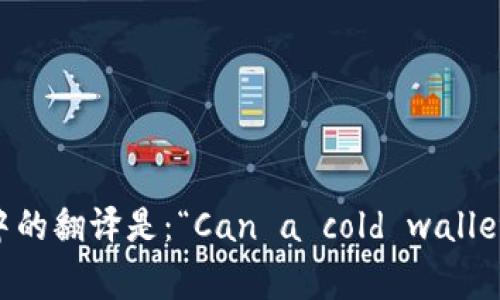 “冷钱包能过海关吗”在英文中的翻译是：“Can a cold wallet pass through customs?”