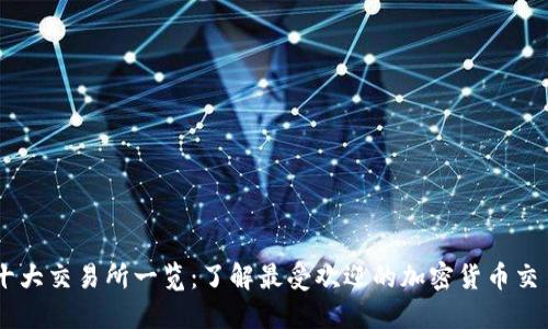 币圈十大交易所一览：了解最受欢迎的加密货币交易平台