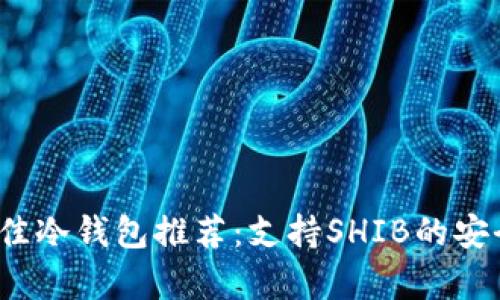 2023年最佳冷钱包推荐：支持SHIB的安全存储方案