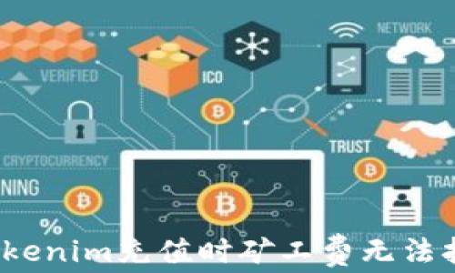 
如何解决Tokenim充值时矿工费无法打开的问题？