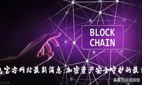 冷钱包官方网站最新消息：加密资产安全守护的最佳选择