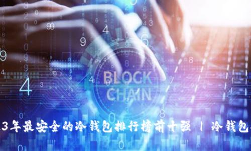 2023年最安全的冷钱包排行榜前十强 | 冷钱包推荐